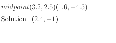 The midpoint(3.2,2.5)(1.6,-4.5) is (2.4,-1)